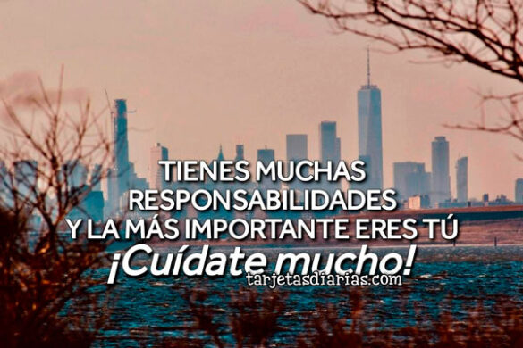 TIENES MUCHAS RESPONSABILIDADES Y LA MÁS IMPORTANTE ERES TÚ. ¡CUÍDATE MUCHO!