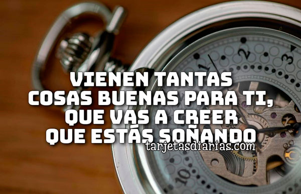 VIENEN TANTAS COSAS BUENAS PARA TI, QUE VAS A CREER QUE ESTÁS SOÑANDO ...