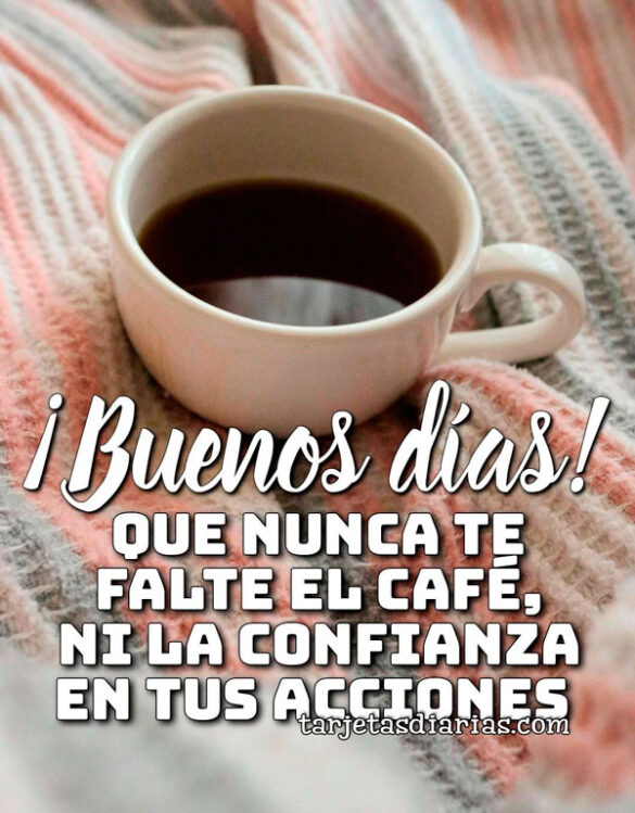 ¡BUENOS DÍAS! QUE NUNCA TE FALTE EL CAFÉ NI LA CONFIANZA EN TUS ACCIONES