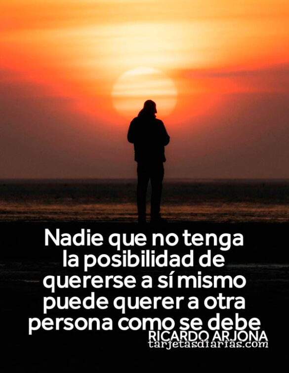 NADIE QUE NO TENGA LA POSIBILIDAD DE QUERERSE A SÍ MISMO PUEDE QUERER A OTRA PERSONA COMO SE DEBE
