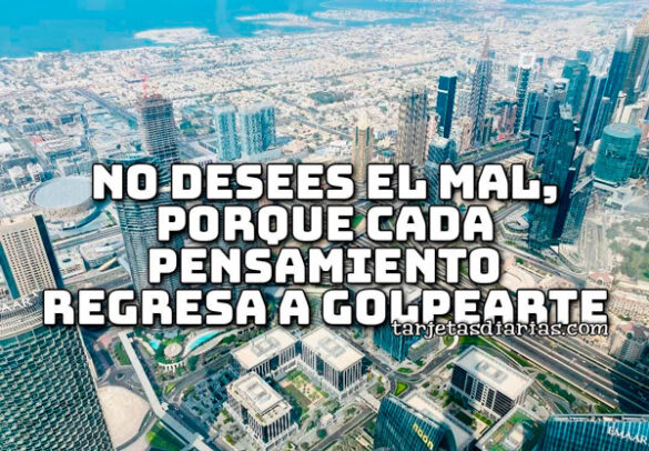 NO DESEES EL MAL, PORQUE CADA PENSAMIENTO REGRESA A GOLPERARTE