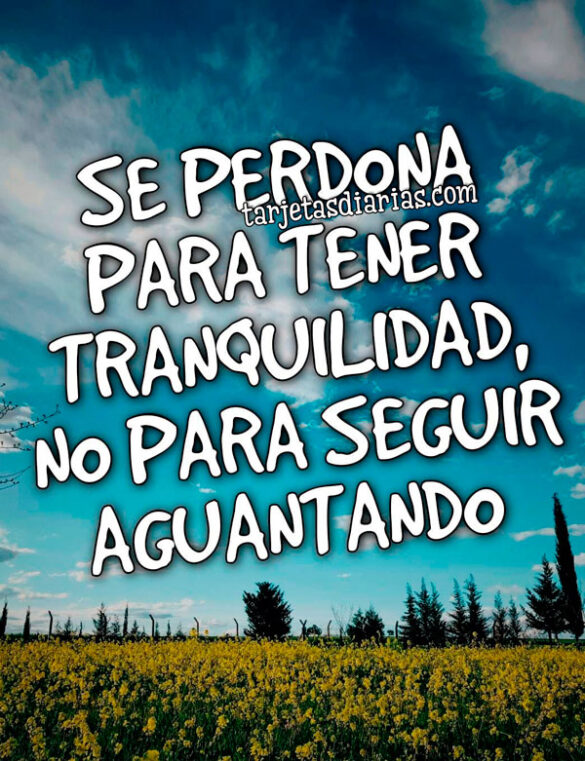 SE PERDONA PARA TENER TRANQUILIDAD, NO PARA SEGUIR AGUANTANDO