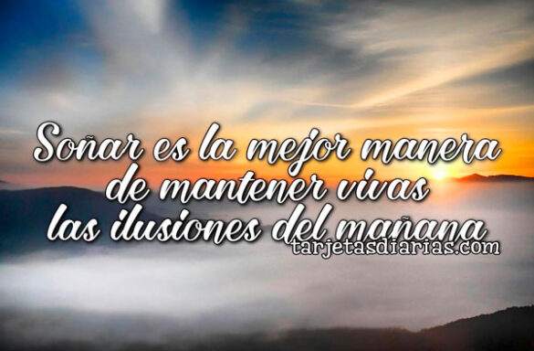 SOÑAR ES LA MEJOR MANERA DE MANTENER VIVAS LAS ILUSIONES DEL MAÑANA