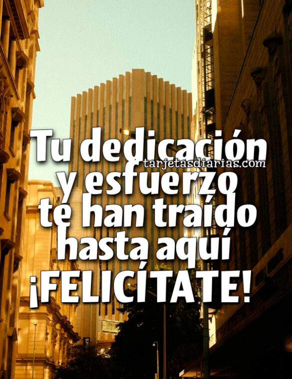 TU DEDICACIÓN Y ESFUERZO TE HAN TRAÍDO AQUÍ. ¡FELICÍTATE!