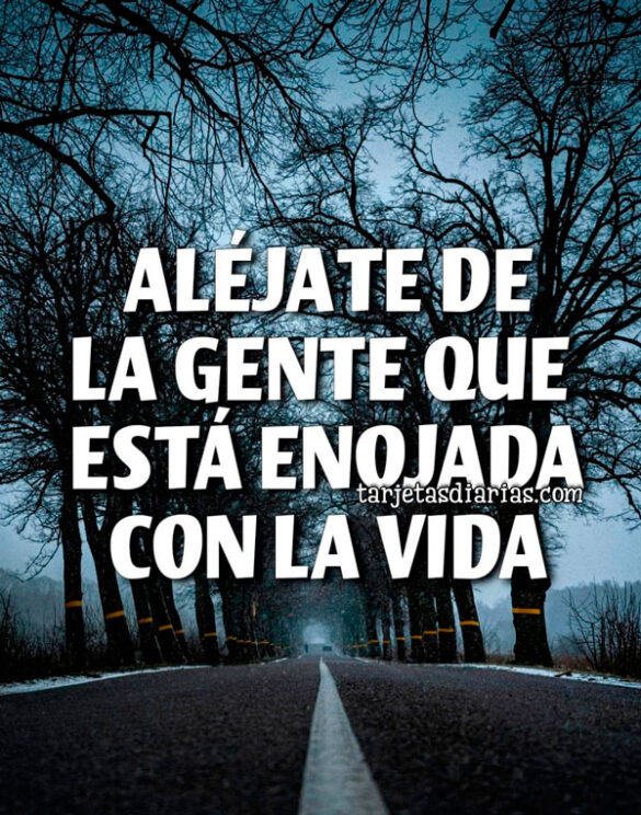 ALÉJATE DE LA GENTE QUE ESTÁ ENOJADA CON LA VIDA
