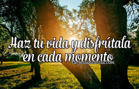 HAZ TU VIDA Y DISFRÚTALA EN CADA MOMENTO