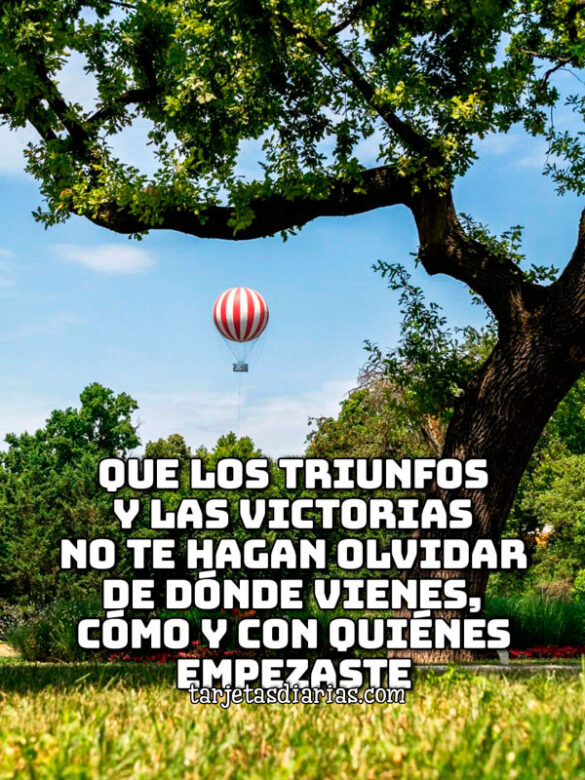 QUE LOS TRIUNFOS Y LAS VICTORIAS NO TE HAGAN OLVIDAR DE DÓNDE VIENES, CÓMO Y CON QUIÉNES EMPEZASTE