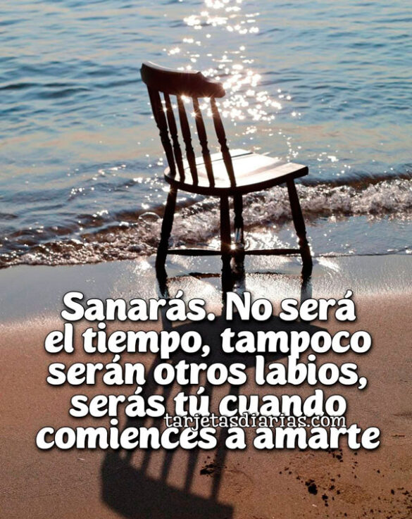 SANARÁS. NO SERÁ EL TIEMPO, TAMPOCO SERÁN OTROS LABIOS, SERÁS TÚ CUANDO COMIENCES A AMARTE