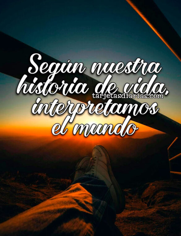 SEGÚN NUESTRA HISTORIA DE VIDA, INTERPRETAMOS EL MUNDO