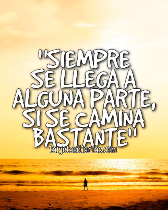 “SIEMPRE SE LLEGA A ALGUNA PARTE, SI SE CAMINA BASTANTE”
