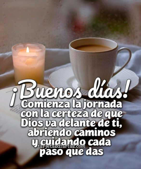 ¡BUENOS DÍAS! COMIENZA LA JORNADA CON LA CERTEZA DE QUE DIOS VA DELANTE DE TI, ABRIENDO CAMINOS Y CUIDANDO CADA PASO QUE DAS
