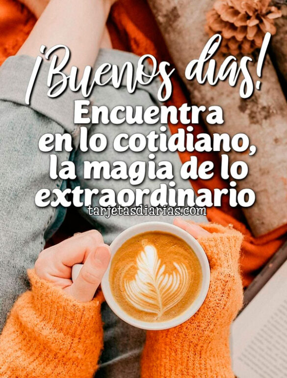 ¡BUENOS DÍAS! ENCUENTRA EN LO COTIDIANO, LA MAGIA DE LO EXTRAORDINARIO