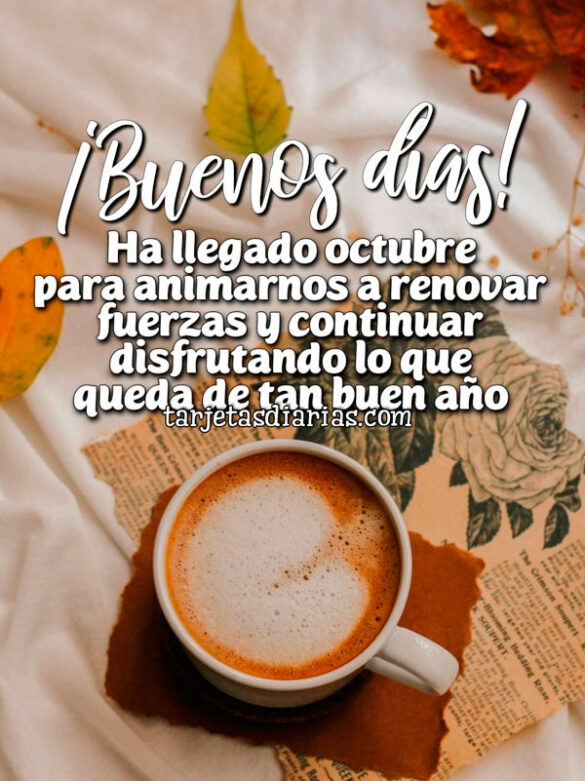 ¡BUENOS DÍAS! HA LLEGADO OCTUBRE PARA ANIMARNOS A RENOVAR FUERZAS Y CONTINUAR DISFRUTANDO LO QUE QUEDA DE TAN BUEN AÑO