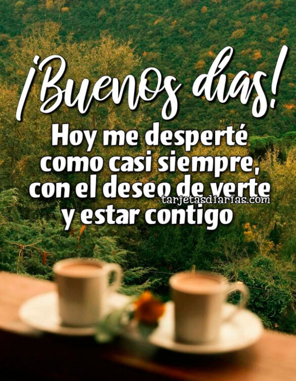 ¡BUENOS DÍAS! HOY ME DESPERTÉ COMO CASI SIEMPRE, CON EL DESEO DE VERTE Y ESTAR CONTIGO