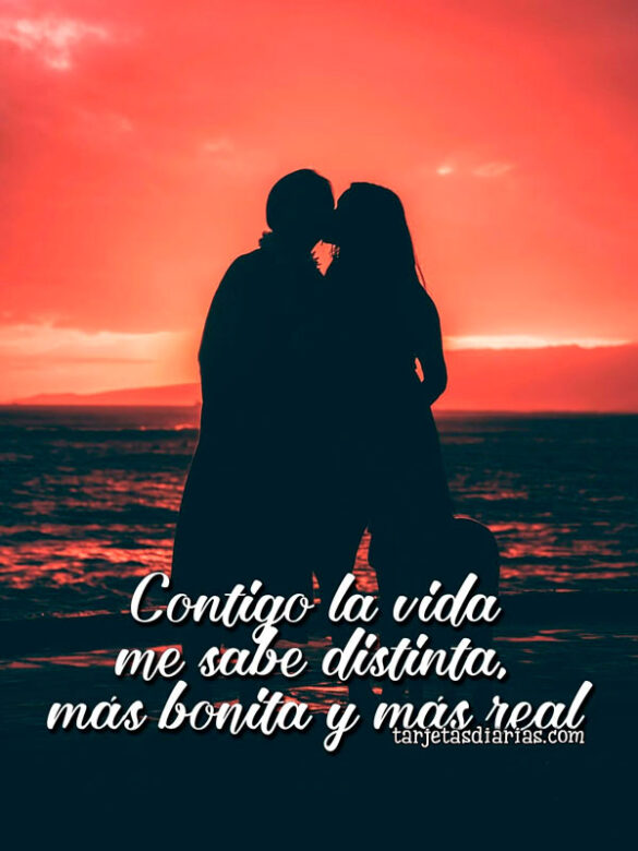 CONTIGO LA VIDA ME SABE DISTINTA, MÁS BONITA Y MÁS REAL