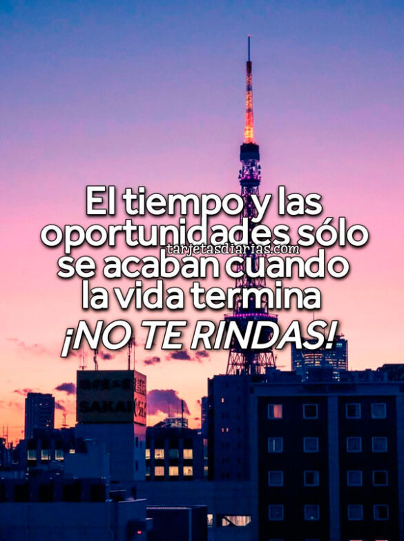 EL TIEMPO Y LAS OPORTUNIDADES SÓLO SE ACABAN CUANDO LA VIDA TERMINA. ¡NO TE RINDAS!