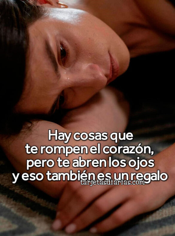 HAY COAS QUE TE ROMPEN EL CORAZÓN, PERO TAMBIÉN TE ABREN LOS OJOS Y ESO TAMBIÉN ES UN REGALO