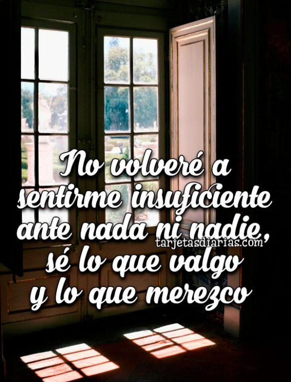 NO VOLVERÉ A SENTIRME INSUFICIENTE ANTE NADA NI NADIE, SÉ LO QUE VALGO Y LO QUE MEREZCO