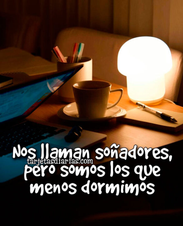 NOS LLAMAN SOÑADORES, PERO SOMOS LOS QUE MENOS DORMIMOS