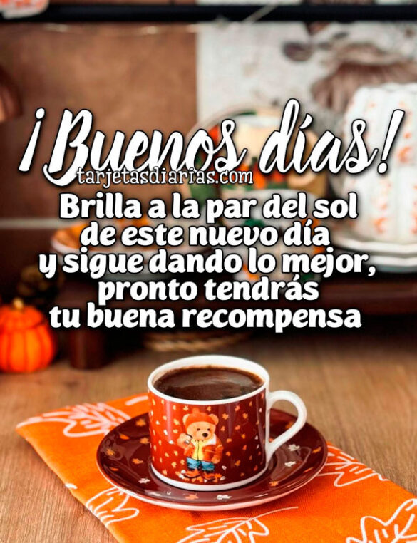 ¡BUENOS DÍAS! BRILLA A LA PAR DEL SOL DE ESTE NUEVO DÍA Y SIGUE DANDO LO MEJOR, PRONTO TENDRÁS TU BUENA RECOMPENSA