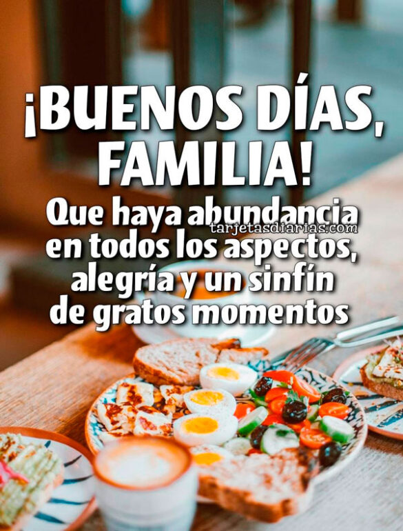 ¡BUENOS DÍAS, FAMILIA! QUE HAYA ABUNDANCIA EN TODOS LOS ASPECTOS, ALEGRÍA Y UN SINFÍN DE GRATOS MOMENTOS