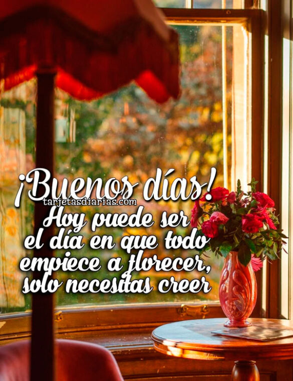 ¡BUENOS DÍAS! HOY PUEDE SER EL DÍA EN QUE TODO EMPIECE A FLORECER, SOLO NECESITAS CREER