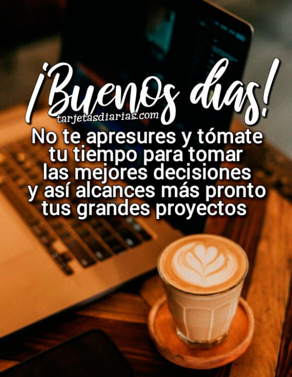 ¡BUENOS DÍAS! NO TE APRESURES Y TÓMATE TU TIEMPO PARA TOMAR LAS MEJORES DECISIONES