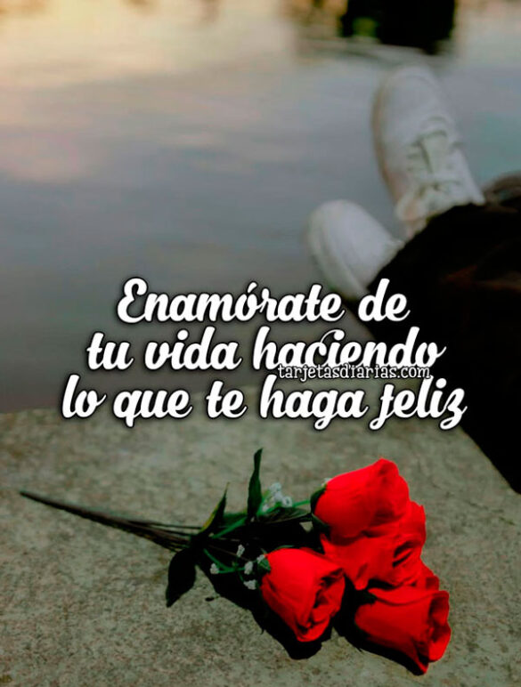 ENAMÓRATE DE TU VIDA HACIENDO LO QUE TE HAGA FELIZ