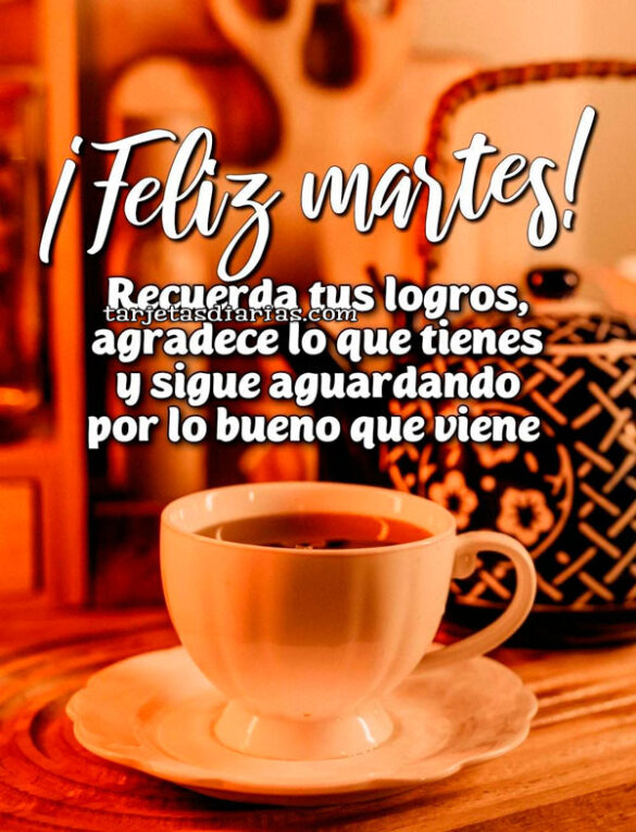 FELIZ-MARTES-RECUERDA-TUS-LOGROS-AGRADECE-LO-QUE-TIENES-Y-SIGUE-AGUARDANDO-POR-LO-BUENO-QUE-VIENE ¡FELIZ MARTES! RECUERDA TUS LOGROS, AGRADECE LO QUE TIENES Y SIGUE AGUARDANDO POR LO BUENO QUE VIENE