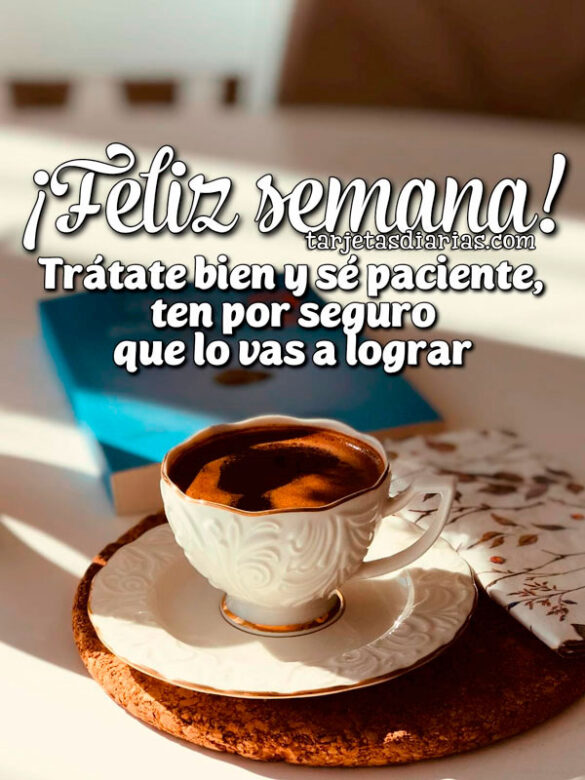 FELIZ-SEMANA-TRÁTATE-BIEN-Y-SÉ-PACIENTE-TEN-POR-SEGURO-QUE-LO-VAS-A-LOGRAR ¡FELIZ SEMANA! TRÁTATE BIEN Y SÉ PACIENTE, TEN POR SEGURO QUE LO VAS A LOGRAR