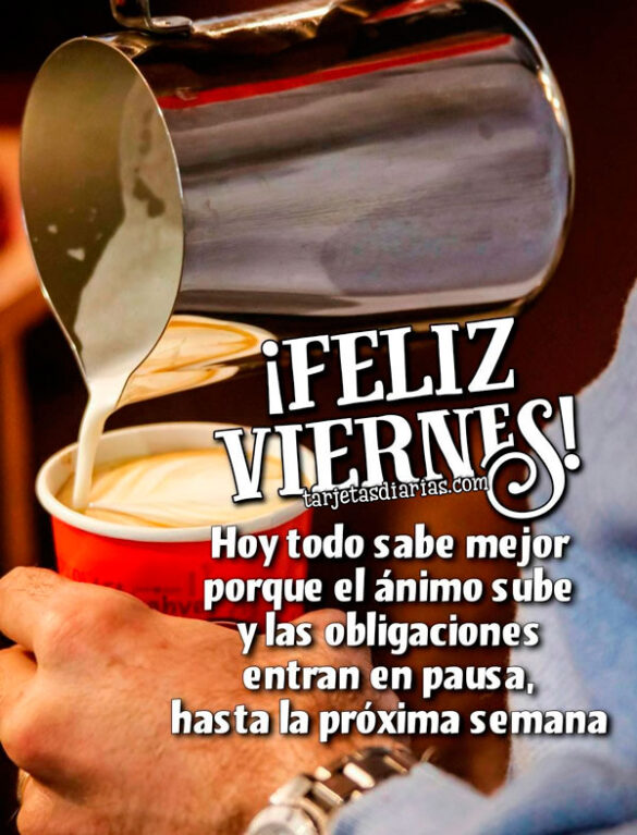 FELIZ-VIERNES-HOY-TODO-SABE-MEJOR-PORQUE-EL-ÁNIMO-SUBE-Y-LAS-OBLIGACIONES-ENTRAN-EN-PAUSA-HASTA-LA-PRÓXIMA-SEMANA ¡FELIZ VIERNES! HOY TODO SABE MEJOR PORQUE EL ÁNIMO SUBE Y LAS OBLIGACIONES ENTRAN EN PAUSA, HASTA LA PRÓXIMA SEMANA