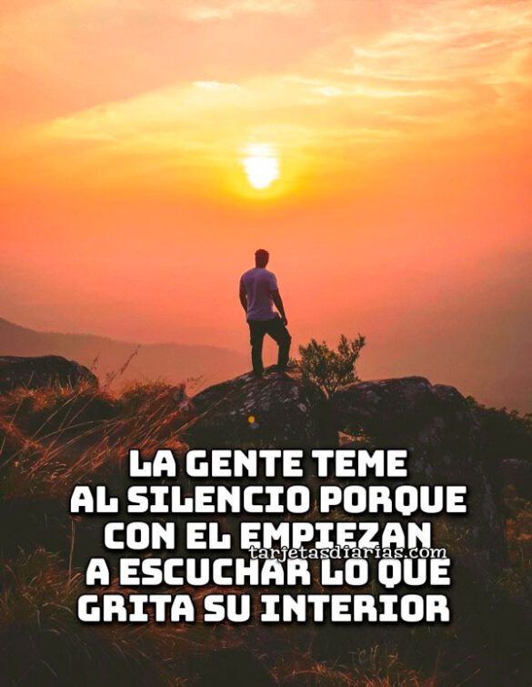 LA GENTE TEME AL SILENCIO PORQUE CON EL EMPIEZAN A ESCUCHAR LO QUE GRITA SU INTERIOR