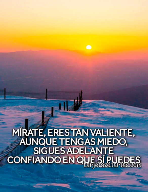 MÍRATE TAN VALIENTE, AUNQUE TENGAS MIEDO SIGUES ADELANTE CONFIANDO EN QUE SÍ PUEDES