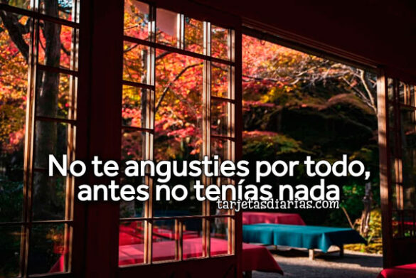NO-TE-ANGUSTIES-POR-TODO-ANTES-NO-TENÍAS-NADA NO TE ANGUSTIES POR TODO, ANTES NO TENÍAS NADA