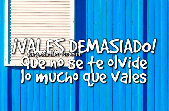 ¡VALES DEMASIADO! QUE NO SE TE OLVIDE LO MUCHO QUE VALES