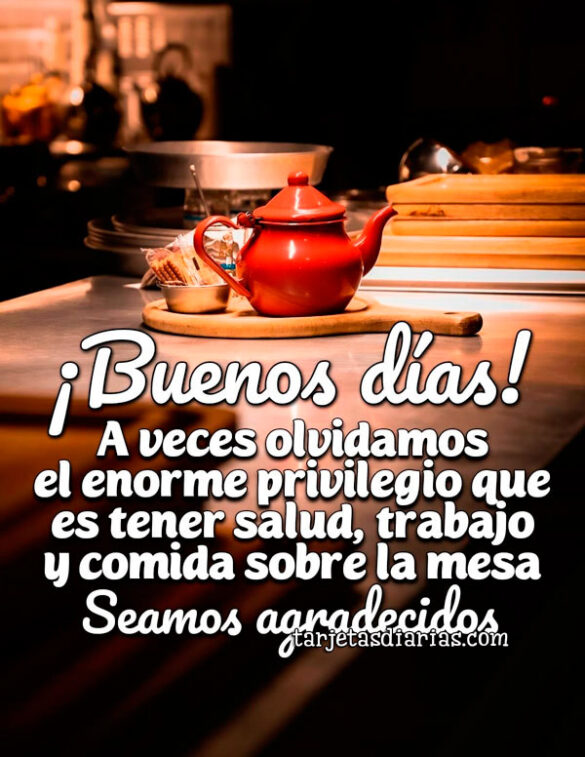 ¡BUENOS DÍAS! A VECES OLVIDAMOS EL ENORME PRIVILEGIO QUE ES TENER SALUD, TRABAJO Y COMIDA SOBRE LA MESA
