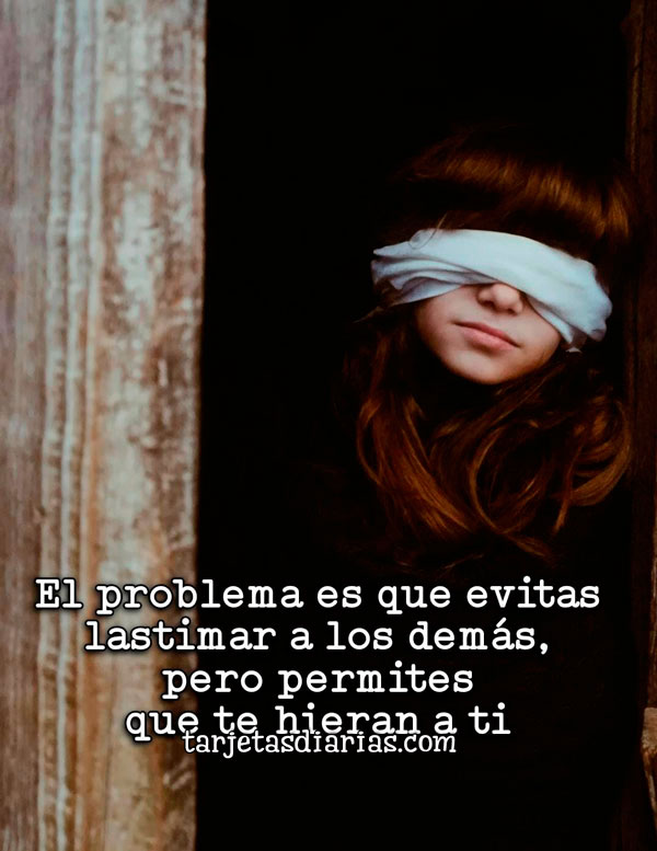 Lastimar EL PROBLEMA ES QUE EVITAS LASTIMAR A LOS DEMÁS, PERO PERMITES QUE TE ...