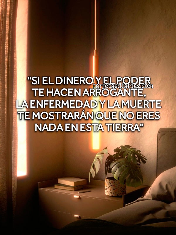 SI EL DINERO Y EL PODER TE HACEN ARROGANTE, LA ENFERMEDAD Y LA MUERTE ...