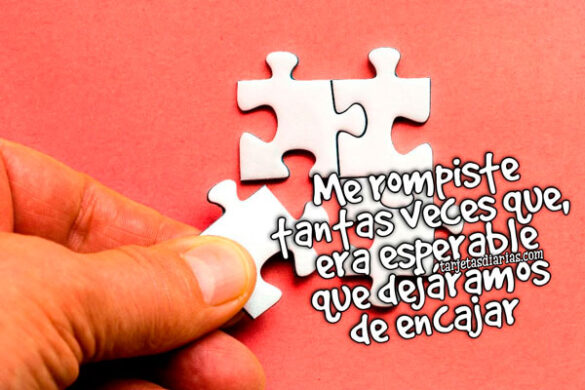 ME ROMPISTE TANTAS VECES QUE, ERA ESPERABLE QUE DEJÁRAMOS DE ENCAJAR