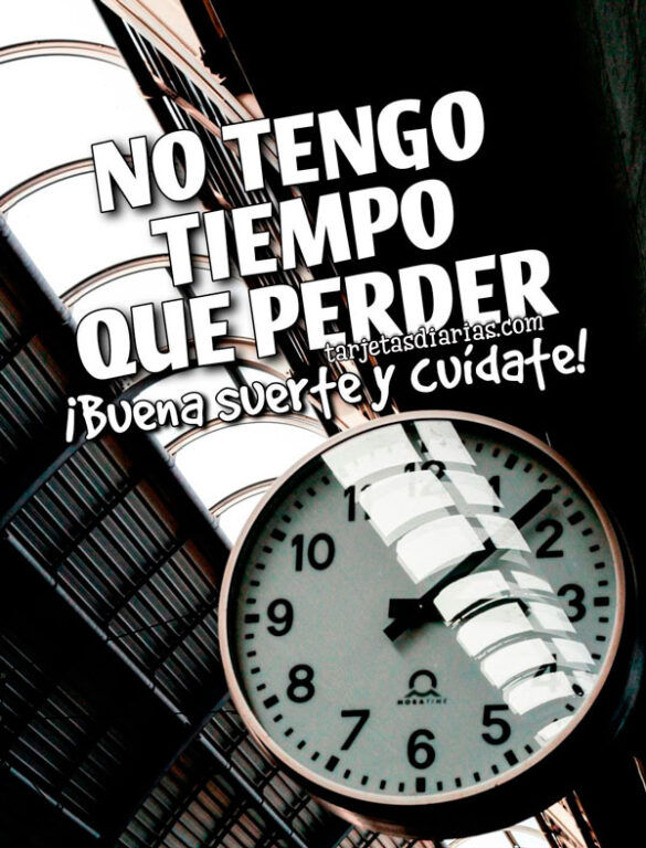 NO TENGO TIEMPO QUE PERDER. ¡BUENA SUERTE Y CUÍDATE!