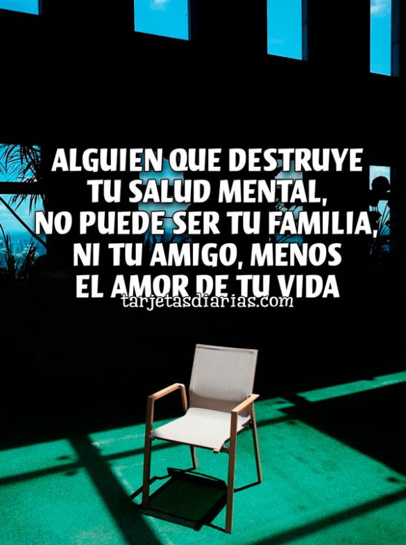 ALGUIEN QUE DESTRUYE TU SALUD MENTAL, NO PUEDE SER TU FAMILIA, NI TU AMIGO, MENOS EL AMOR DE TU VIDA