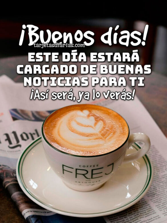 ¡BUENOS DÍAS! ESTE DÍA ESTARÁ CARGADO DE BUENAS NOTICIAS PARA TI. ¡ASÍ SERÁ, YA LO VERÁS!