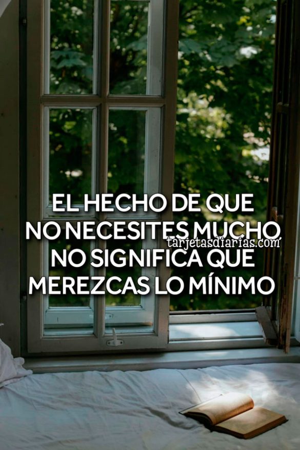 EL HECHO DE QUE NO NECESITES MUCHO, NO SIGNIFICA QUE MEREZCAS LO MÍNIMO