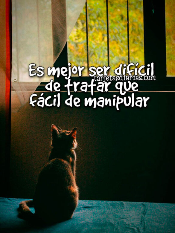 ES MEJOR SER DIFÍCIL DE TRATAR QUE FÁCIL DE MANIPULAR