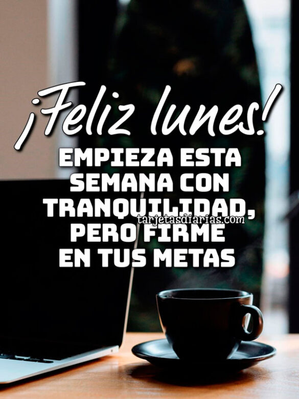 ¡FELIZ LUNES! EMPIEZA ESTA SEMANA CON TRANQUILIDAD, PERO FIRME EN TUS METAS