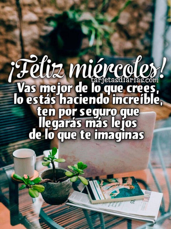 ¡FELIZ MIÉRCOLES! VAS MEJOR DE LO QUE CREES, LO ESTÁS HACIENDO INCREÍBLE