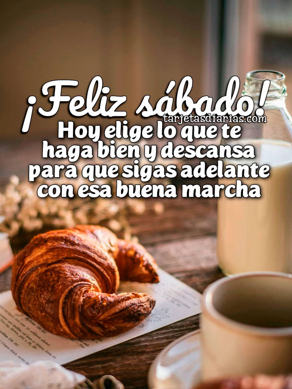 ¡FELIZ SÁBADO! HOY ELIGE LO QUE TE HAGA BIEN Y DESCANSA PARA QUE SIGAS ADELANTE CON ESA BUENA MARCHA