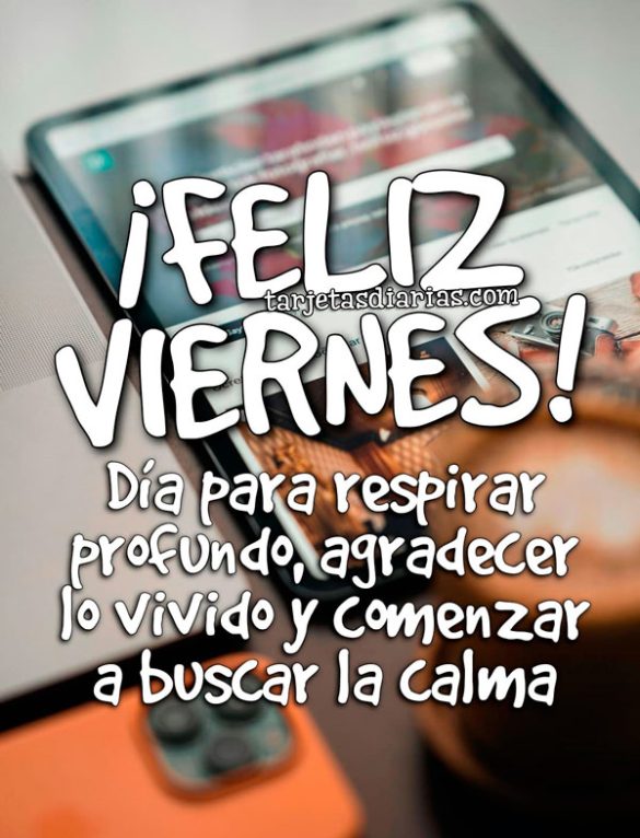 ¡FELIZ VIERNES! DÍA PARA RESPIRAR PROFUNDO, AGRADECER LO VIVIDO Y COMENZAR A BUSCAR LA CALMA