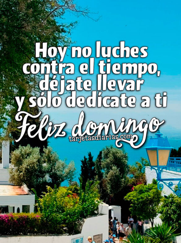 HOY NO LUCHES CONTRA EL TIEMPO, DÉJATE LLEVAR Y SÓLO DEDÍCATE A TI. ¡FELIZ DOMINGO!