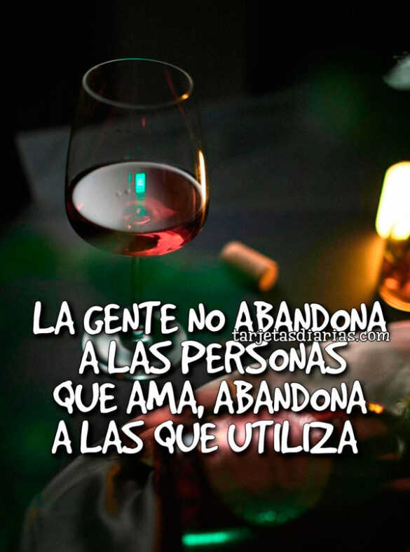 LA GENTE NO ABANDONA A LAS PERSONAS QUE AMA, ABANDONA A LAS QUE UTILIZA